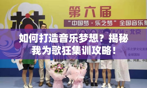 如何打造音樂(lè)夢(mèng)想？揭秘我為歌狂集訓(xùn)攻略！