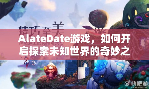 AlateDate游戲，如何開啟探索未知世界的奇妙之旅？
