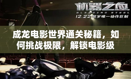 成龍電影世界通關秘籍，如何挑戰(zhàn)極限，解鎖電影級冒險？