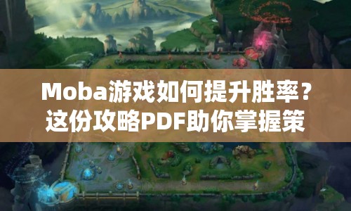 Moba游戲如何提升勝率？這份攻略PDF助你掌握策略！