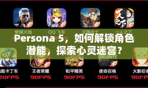 Persona 5，如何解鎖角色潛能，探索心靈迷宮？