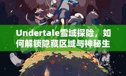Undertale雪域探險(xiǎn)，如何解鎖隱藏區(qū)域與神秘生物？