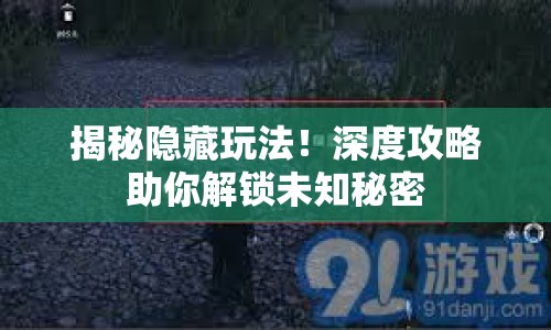 揭秘隱藏玩法！深度攻略助你解鎖未知秘密