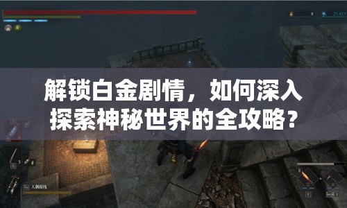 解鎖白金劇情，如何深入探索神秘世界的全攻略？