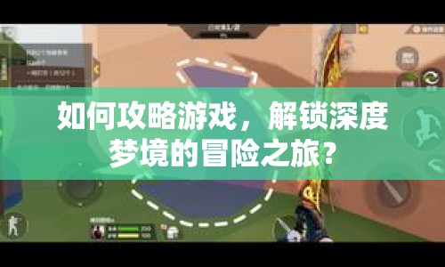 如何攻略游戲，解鎖深度夢境的冒險之旅？