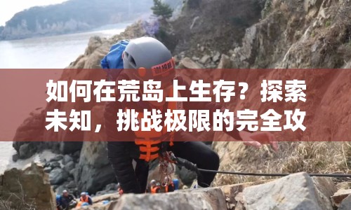 如何在荒島上生存？探索未知，挑戰(zhàn)極限的完全攻略！