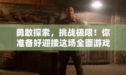 勇敢探索，挑戰(zhàn)極限！你準備好迎接這場全面游戲了嗎？