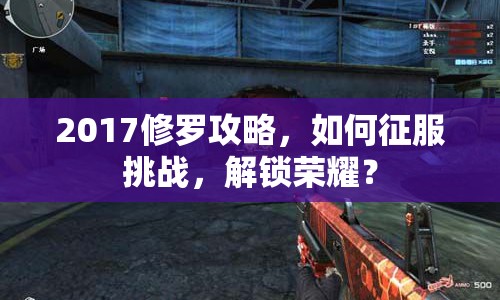 2017修羅攻略，如何征服挑戰(zhàn)，解鎖榮耀？