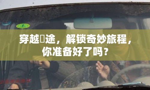 穿越囧途，解鎖奇妙旅程，你準備好了嗎？