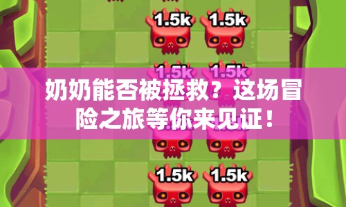 奶奶能否被拯救？這場冒險之旅等你來見證！