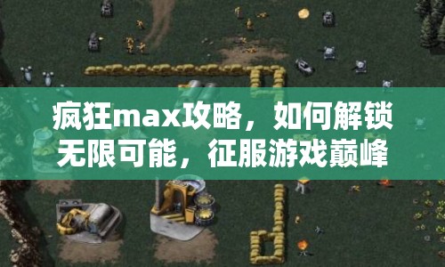 瘋狂max攻略，如何解鎖無(wú)限可能，征服游戲巔峰？