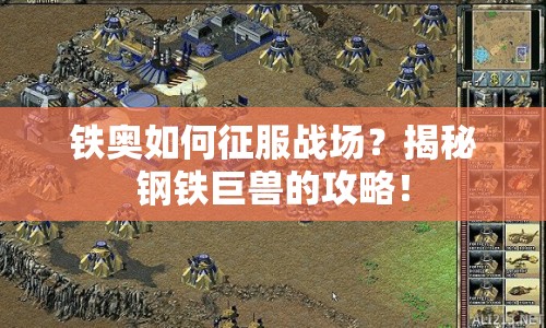 鐵奧如何征服戰(zhàn)場？揭秘鋼鐵巨獸的攻略！