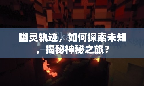 幽靈軌跡，如何探索未知，揭秘神秘之旅？