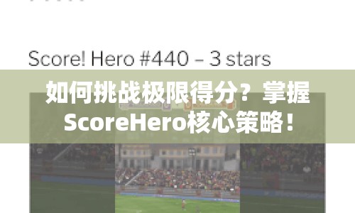 如何挑戰(zhàn)極限得分？掌握ScoreHero核心策略！