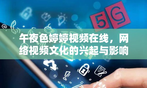 午夜色婷婷視頻在線，網(wǎng)絡(luò)視頻文化的興起與影響