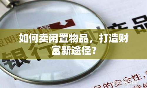 如何賣閑置物品，打造財(cái)富新途徑？