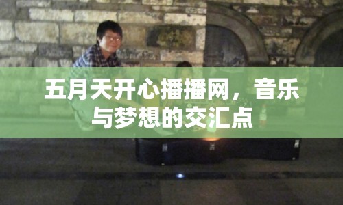 五月天開心播播網(wǎng)，音樂與夢想的交匯點