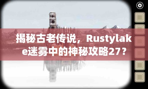 揭秘古老傳說，Rustylake迷霧中的神秘攻略27？