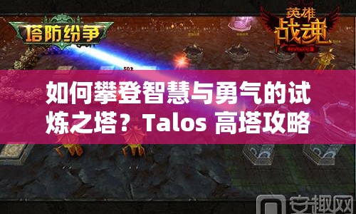 如何攀登智慧與勇氣的試煉之塔？Talos 高塔攻略來(lái)啦！
