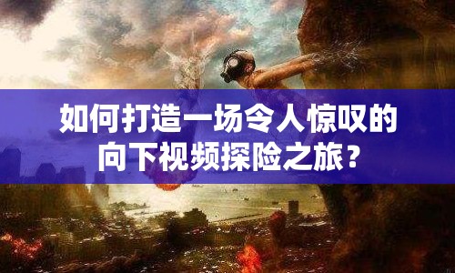 如何打造一場(chǎng)令人驚嘆的向下視頻探險(xiǎn)之旅？