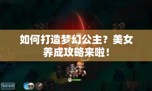 如何打造夢(mèng)幻公主？美女養(yǎng)成攻略來啦！