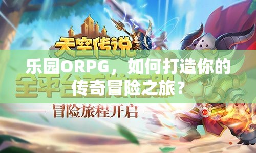 樂園ORPG，如何打造你的傳奇冒險(xiǎn)之旅？
