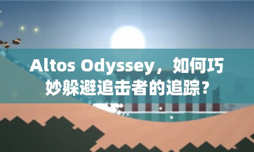 Altos Odyssey，如何巧妙躲避追擊者的追蹤？