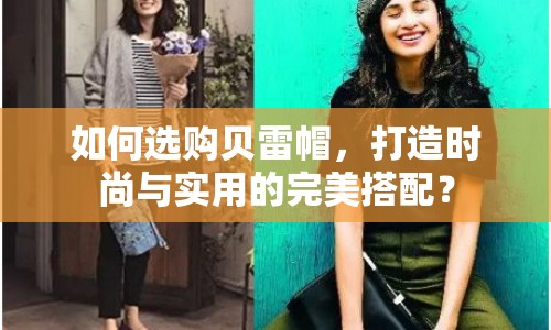 如何選購貝雷帽，打造時(shí)尚與實(shí)用的完美搭配？