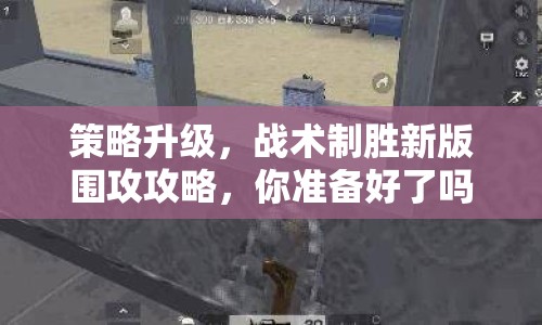 策略升級(jí)，戰(zhàn)術(shù)制勝新版圍攻攻略，你準(zhǔn)備好了嗎？