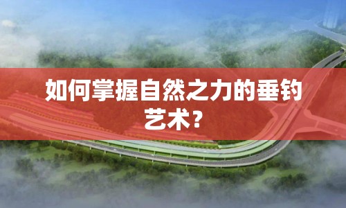 如何掌握自然之力的垂釣藝術(shù)？