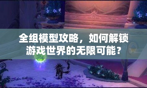 全組模型攻略，如何解鎖游戲世界的無限可能？