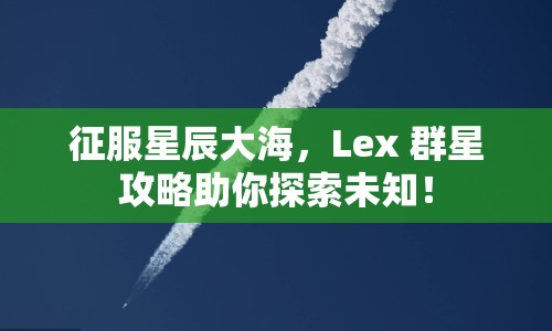 征服星辰大海，Lex 群星攻略助你探索未知！