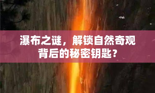 瀑布之謎，解鎖自然奇觀背后的秘密鑰匙？