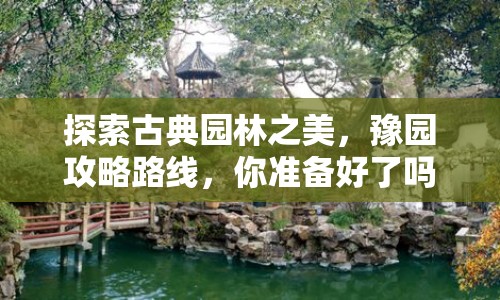 探索古典園林之美，豫園攻略路線，你準(zhǔn)備好了嗎？
