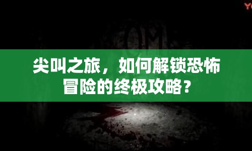 尖叫之旅，如何解鎖恐怖冒險的終極攻略？