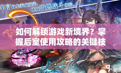 如何解鎖游戲新境界？掌握后室使用攻略的關(guān)鍵技巧！