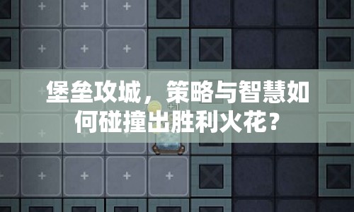 堡壘攻城，策略與智慧如何碰撞出勝利火花？
