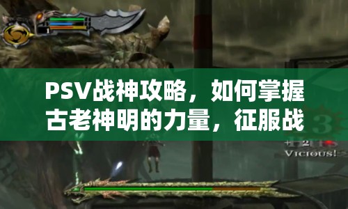 PSV戰(zhàn)神攻略，如何掌握古老神明的力量，征服戰(zhàn)場(chǎng)？