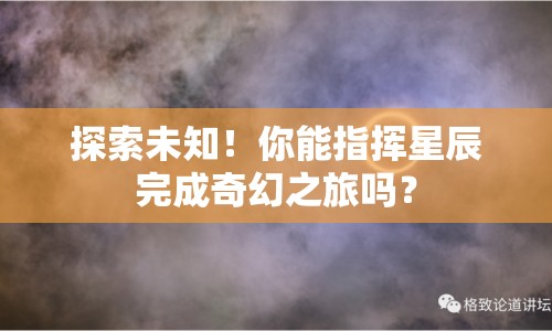 探索未知！你能指揮星辰完成奇幻之旅嗎？