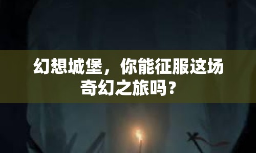幻想城堡，你能征服這場奇幻之旅嗎？
