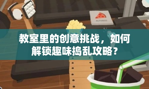 教室里的創(chuàng)意挑戰(zhàn)，如何解鎖趣味搗亂攻略？