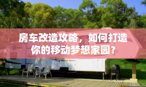 房車改造攻略，如何打造你的移動夢想家園？