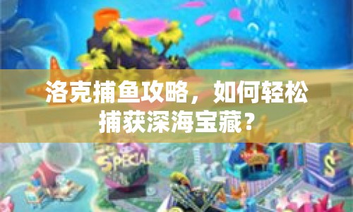 洛克捕魚攻略，如何輕松捕獲深海寶藏？