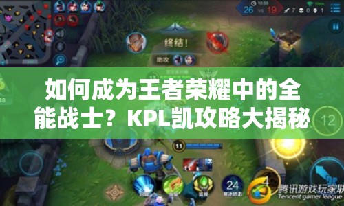 如何成為王者榮耀中的全能戰(zhàn)士？KPL凱攻略大揭秘！