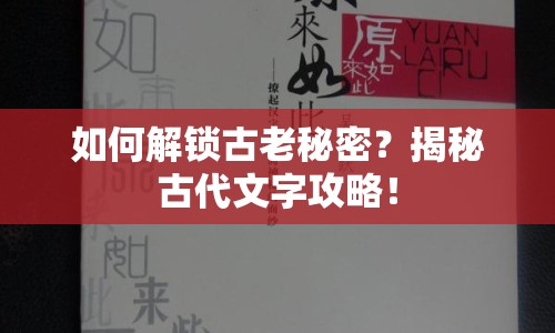如何解鎖古老秘密？揭秘古代文字攻略！