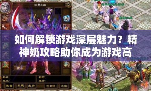 如何解鎖游戲深層魅力？精神奶攻略助你成為游戲高手！