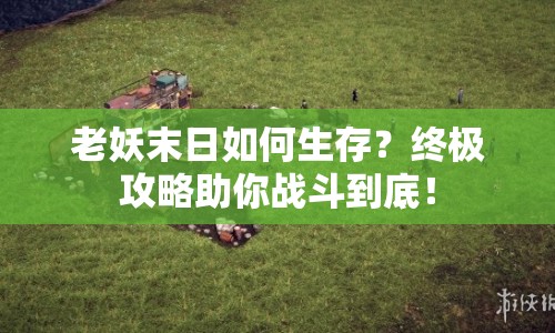 老妖末日如何生存？終極攻略助你戰(zhàn)斗到底！