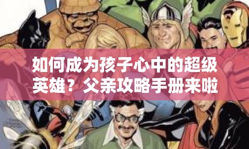 如何成為孩子心中的超級(jí)英雄？父親攻略手冊(cè)來(lái)啦！