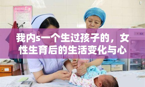我內(nèi)s一個(gè)生過(guò)孩子的，女性生育后的生活變化與心理調(diào)適