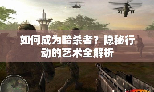 如何成為暗殺者？隱秘行動(dòng)的藝術(shù)全解析